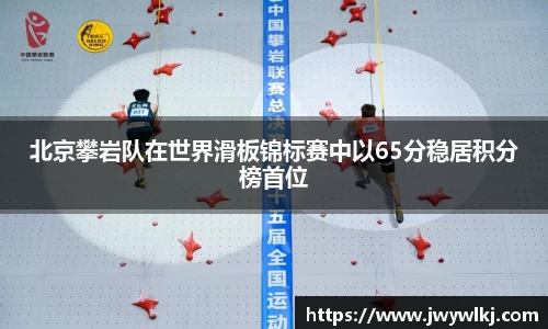 北京攀岩队在世界滑板锦标赛中以65分稳居积分榜首位