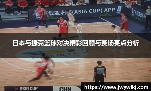 日本与捷克篮球对决精彩回顾与赛场亮点分析